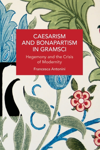 Caesarism and Bonapartism in Gramsci: Hegemony and the Crisis of Modernity