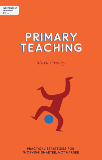 Independent Thinking on Primary Teaching: Practical strategies for working smarter, not harder