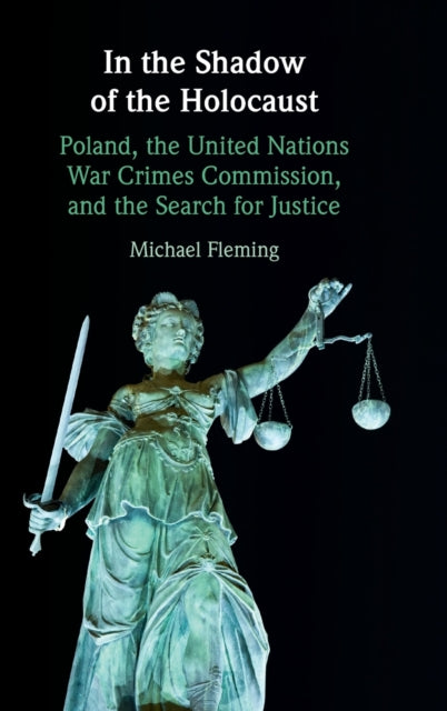 In the Shadow of the Holocaust: Poland, the United Nations War Crimes Commission, and the Search for Justice