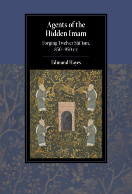 Agents of the Hidden Imam: Forging Twelver Shi'ism, 850-950 CE
