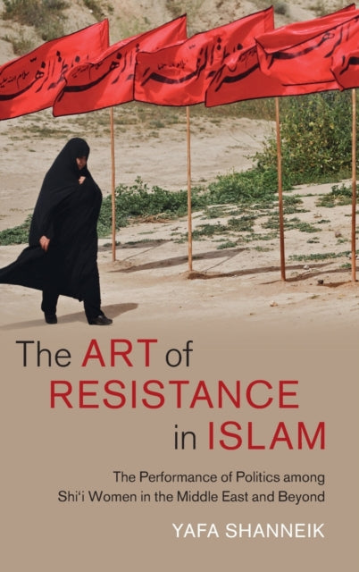 The Art of Resistance in Islam: The Performance of Politics among Shi'i Women in the Middle East and Beyond
