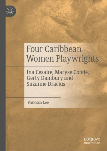 Four Caribbean Women Playwrights: Ina Cesaire, Maryse Conde, Gerty Dambury and Suzanne Dracius