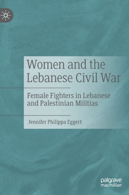 Women and the Lebanese Civil War: Female Fighters in Lebanese and Palestinian Militias