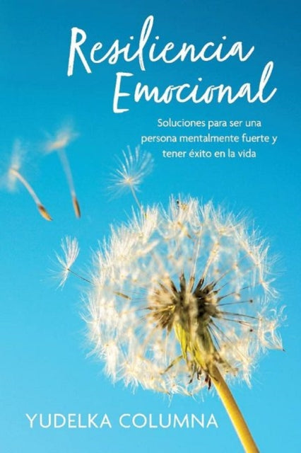 Resiliencia Emocional: Soluciones para ser una persona mentalmente fuerte y tener exito en la vida