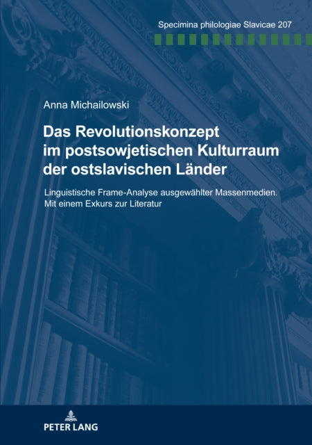 Das Revolutionskonzept Im Postsowjetischen Kulturraum Der Ostslavischen Laender: Linguistische Frame-Analyse Ausgewaehlter Massenmedien. Mit Einem Exkurs Zur Literatur