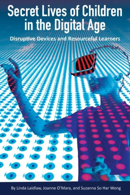 Secret Lives of Children in the Digital Age: Disruptive Devices and Resourceful Learners