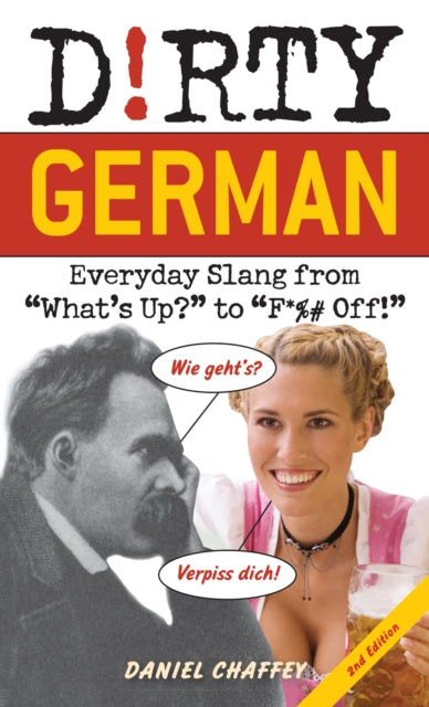 Dirty German: Second Edition: Everyday Slang from 'What's Up?' to 'F*%# Off!'