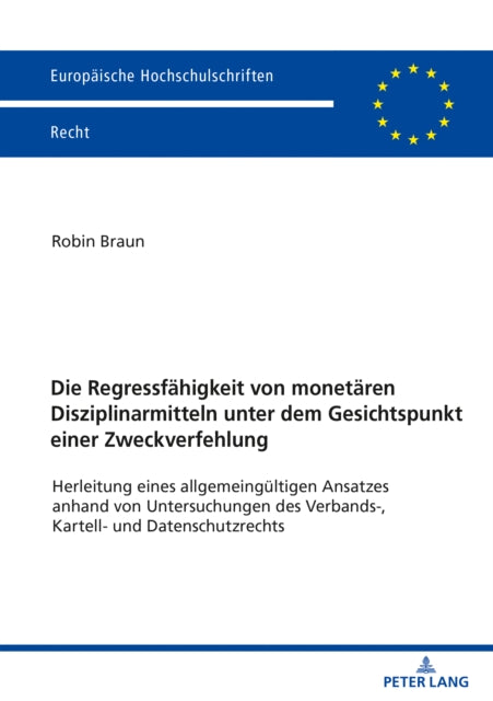 Die Regressfaehigkeit Von Monetaeren Disziplinarmitteln Unter Dem Gesichtspunkt Einer Zweckverfehlung: Herleitung Eines Allgemeingueltigen Ansatzes Anhand Von Untersuchungen Des Verbands-, Kartell- Und Datenschutzrechts