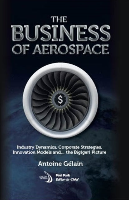 The Business of Aerospace: Industry Dynamics, Corporate Strategies, Innovation Models, and the Big(ger) Picture