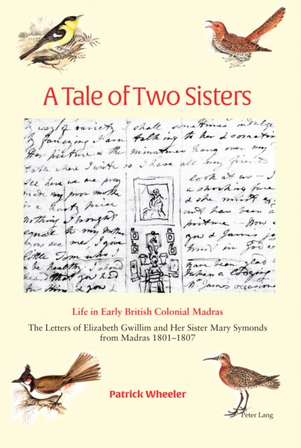 A Tale of Two Sisters: Life in Early British Colonial Madras The Letters of Elizabeth Gwillim and Her Sister Mary Symonds from Madras 1801-1807