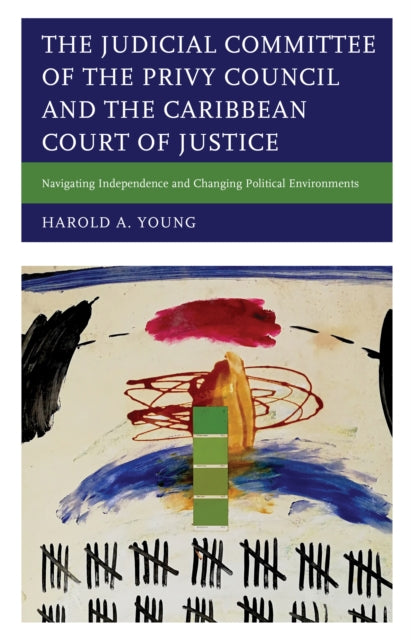 The Judicial Committee of the Privy Council and the Caribbean Court of Justice: Navigating Independence and Changing Political Environments