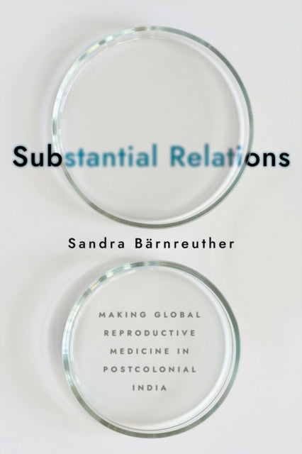 Substantial Relations: Making Global Reproductive Medicine in Postcolonial India