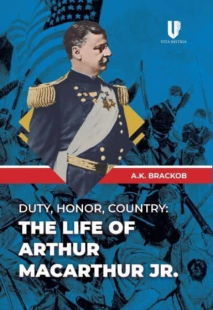 Duty, Honor, Country: The Life of Arthur Macarthur, Jr.