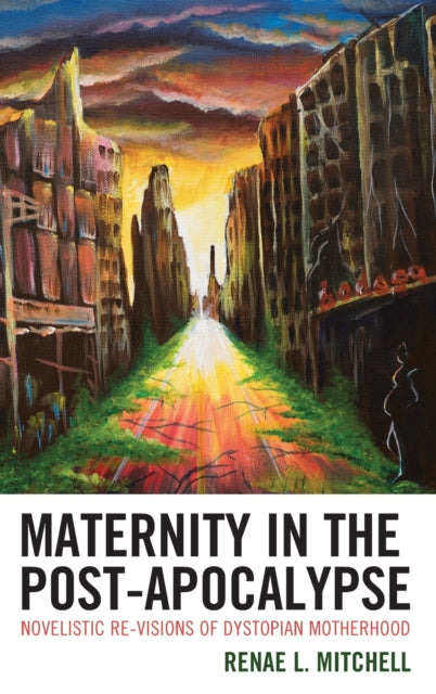 Maternity in the Post-Apocalypse: Novelistic Re-visions of Dystopian Motherhood
