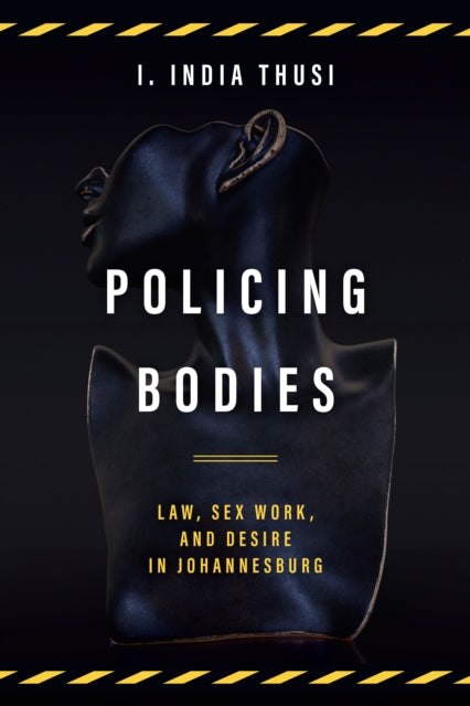 Policing Bodies: Law, Sex Work, and Desire in Johannesburg