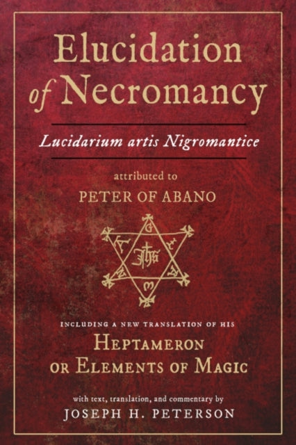 Elucidation of Necromancy: Lucidarium Artis Nigromantice, Attributed to Peter of Abano Including a New Translation of His Heptameron or Elements of Magic