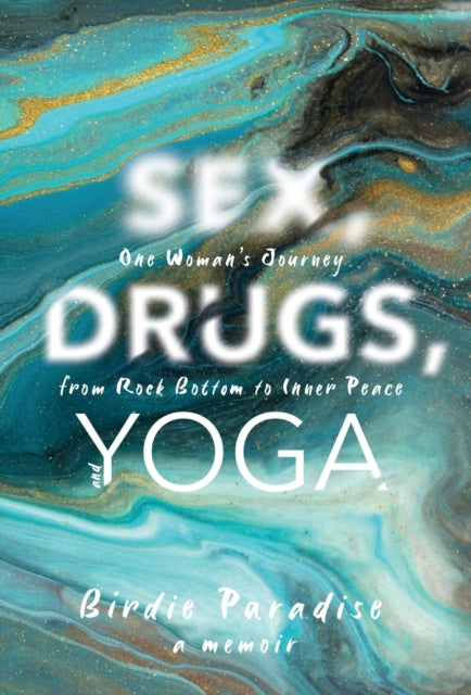 Sex, Drugs, and Yoga: A Memoir: One Woman's Journey from Rock Bottom to Inner Peace