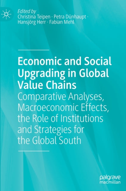 Economic and Social Upgrading in Global Value Chains: Comparative Analyses, Macroeconomic Effects, the Role of Institutions and Strategies for the Global South