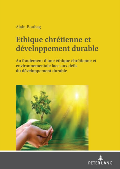 Ethique Chretienne Et Developpement Durable: Au Fondement d'Une Ethique Chretienne Et Environnementale Face Aux Defis Du Developpement Durable