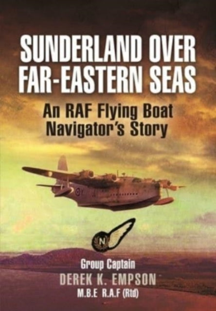 Sunderland Over Far-Eastern Seas - Mono PB edition: An RAF Flying Boat Navigator's Story
