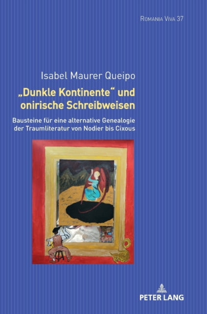 Dunkle Kontinente und onirische Schreibweisen; Bausteine fur eine alternative Genealogie der Traumliteratur von Nodier bis Cixous