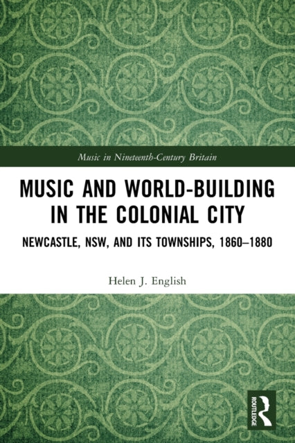 Music and World-Building in the Colonial City: Newcastle, NSW, and its Townships, 1860-1880