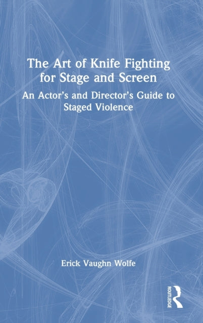 The Art of Knife Fighting for Stage and Screen: An Actor's and Director's Guide to Staged Violence