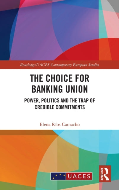 The Choice for Banking Union: Power, Politics and the Trap of Credible Commitments