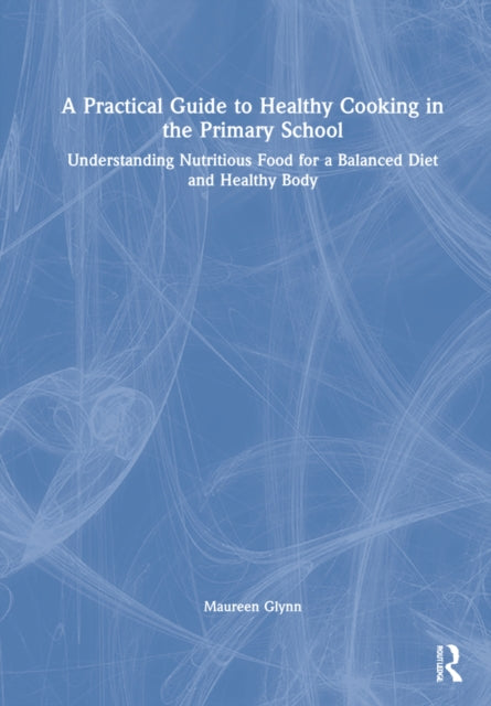 A Practical Guide to Healthy Cooking in the Primary School: Understanding Nutritious Food for a Balanced Diet and Healthy Body