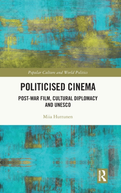 Politicised Cinema: Post-War Film, Cultural Diplomacy and UNESCO