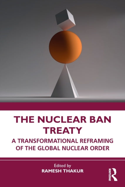 The Nuclear Ban Treaty: A Transformational Reframing of the Global Nuclear Order