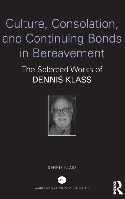 Culture, Consolation, and Continuing Bonds in Bereavement: The Selected Works of Dennis Klass