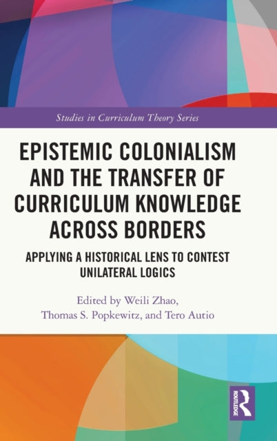 Epistemic Colonialism and the Transfer of Curriculum Knowledge across Borders: Applying a Historical Lens to Contest Unilateral Logics