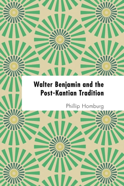 Walter Benjamin and the Post-Kantian Tradition