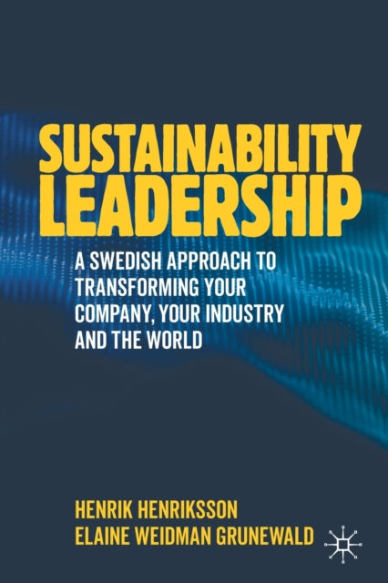 Sustainability Leadership: A Swedish Approach to Transforming your Company, your Industry and the World