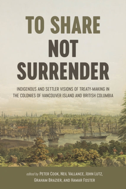 To Share, Not Surrender: Indigenous and Settler Visions of Treaty-Making in the Colonies of Vancouver Island and British Columbia