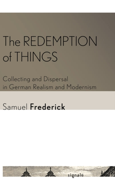 The Redemption of Things: Collecting and Dispersal in German Realism and Modernism