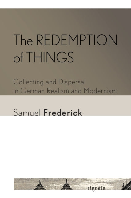 The Redemption of Things: Collecting and Dispersal in German Realism and Modernism