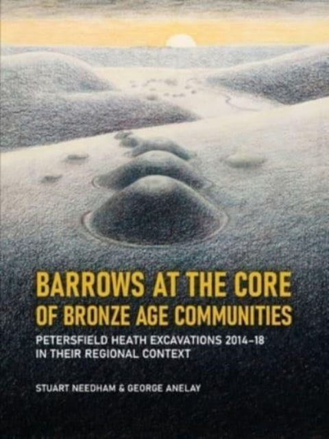 Barrows at the Core of Bronze Age Communities: Petersfield Heath Excavations 2014-18 in their Regional Context