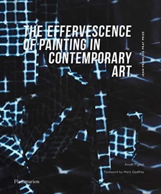 The Effervescence of Painting in Contemporary Art: Jean-Francois Prat Prize (bilingual English-French edition)