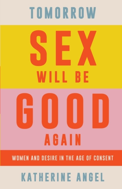 Tomorrow Sex Will Be Good Again: Women and Desire in the Age of Consent