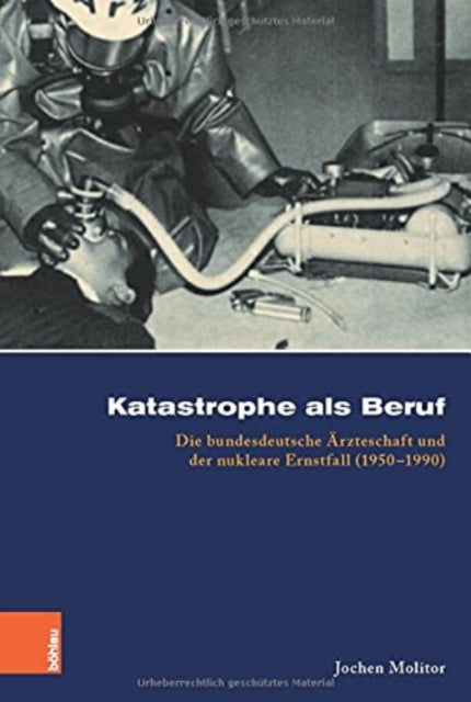 Katastrophe als Beruf: Die bundesdeutsche arzteschaft und der nukleare Ernstfall (19501990)