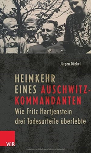 Heimkehr eines Auschwitz-Kommandanten: Wie Fritz Hartjenstein drei Todesurteile uberlebte