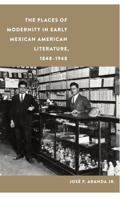 The Places of Modernity in Early Mexican American Literature, 1848-1948