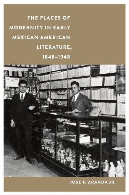 The Places of Modernity in Early Mexican American Literature, 1848-1948