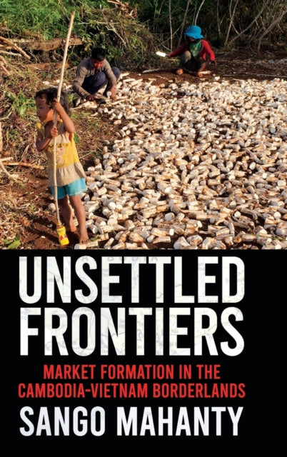Unsettled Frontiers: Market Formation in the Cambodia-Vietnam Borderlands