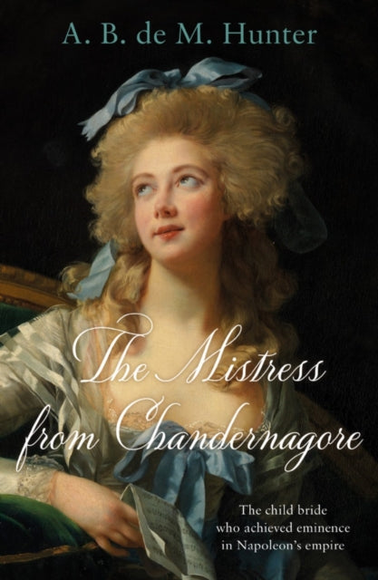 The Mistress from Chandernagore: The child bride who achieved eminence in Napoleon's empire