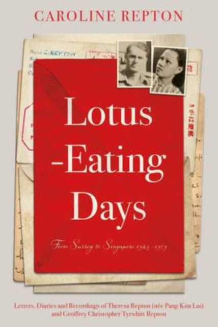 Lotus-Eating Days: From Surrey to Singapore 1923-1959: Letters, Diaries and Recordings of Theresa Repton (nee Pang Kim Lui) and Geoffrey Christopher Tyrwhitt Repton