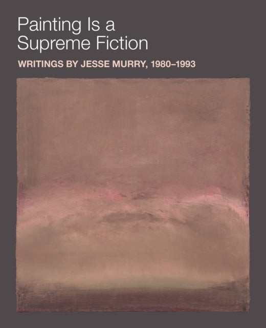 Painting Is a Supreme Fiction: Writings by Jesse Murry, 1980-1993