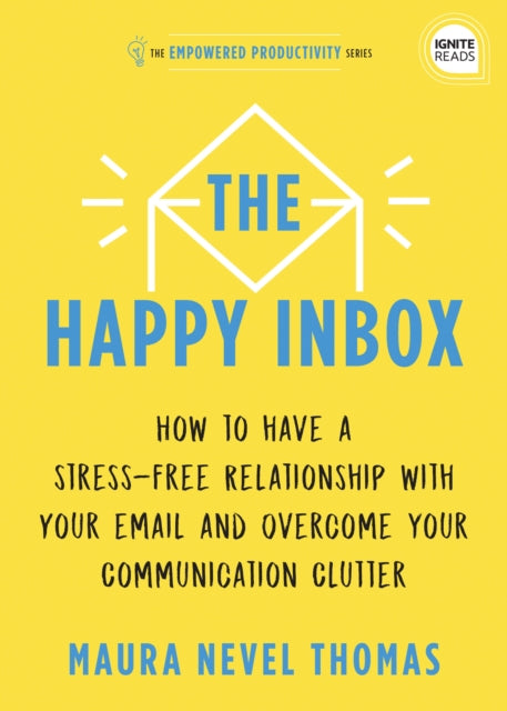 The Happy Inbox: How to Have a Stress-Free Relationship with Your Email and Overcome Your Communication Clutter